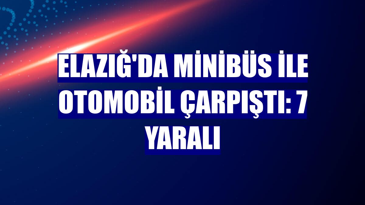 Elazığ'da minibüs ile otomobil çarpıştı: 7 yaralı