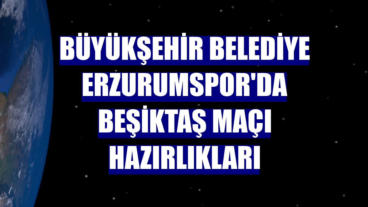 Büyükşehir Belediye Erzurumspor'da Beşiktaş maçı hazırlıkları