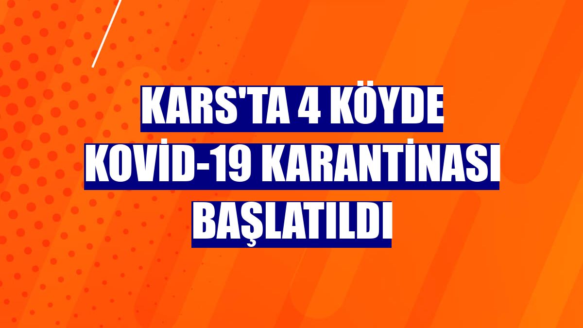 Kars'ta 4 köyde Kovid-19 karantinası başlatıldı