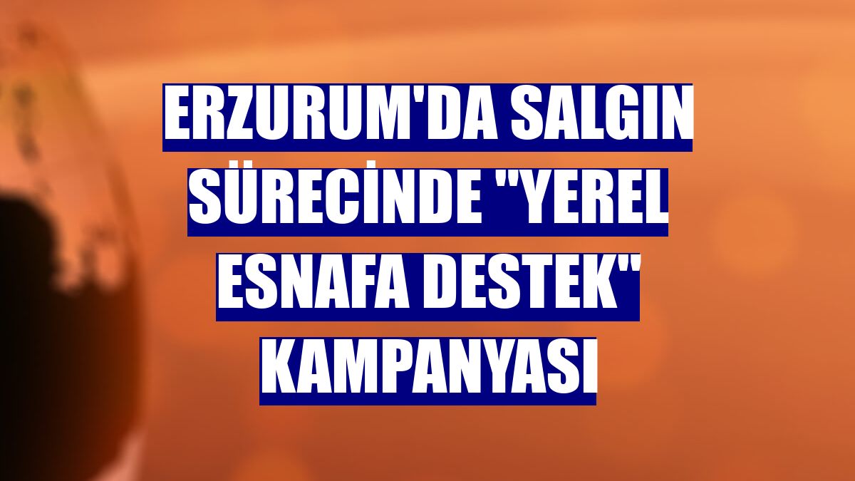 Erzurum'da salgın sürecinde "yerel esnafa destek" kampanyası
