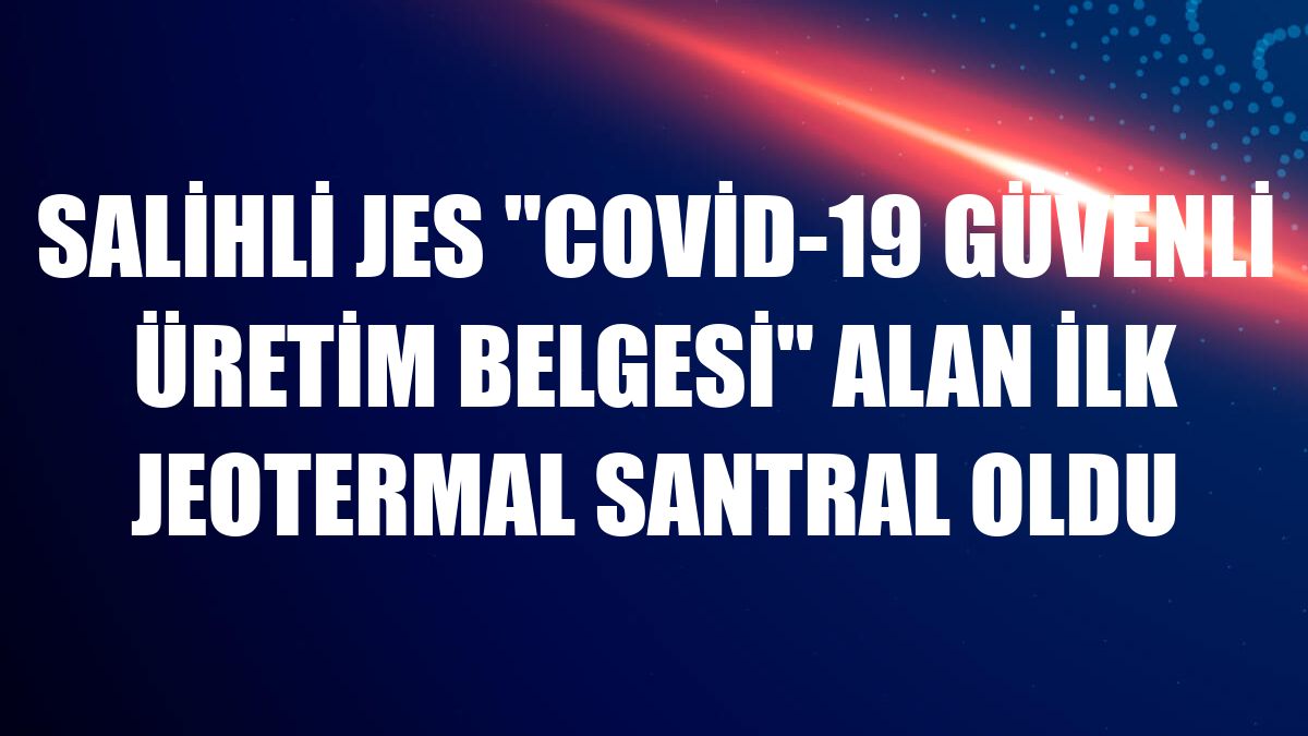 Salihli JES 'Covid-19 Güvenli Üretim Belgesi' alan ilk jeotermal santral oldu