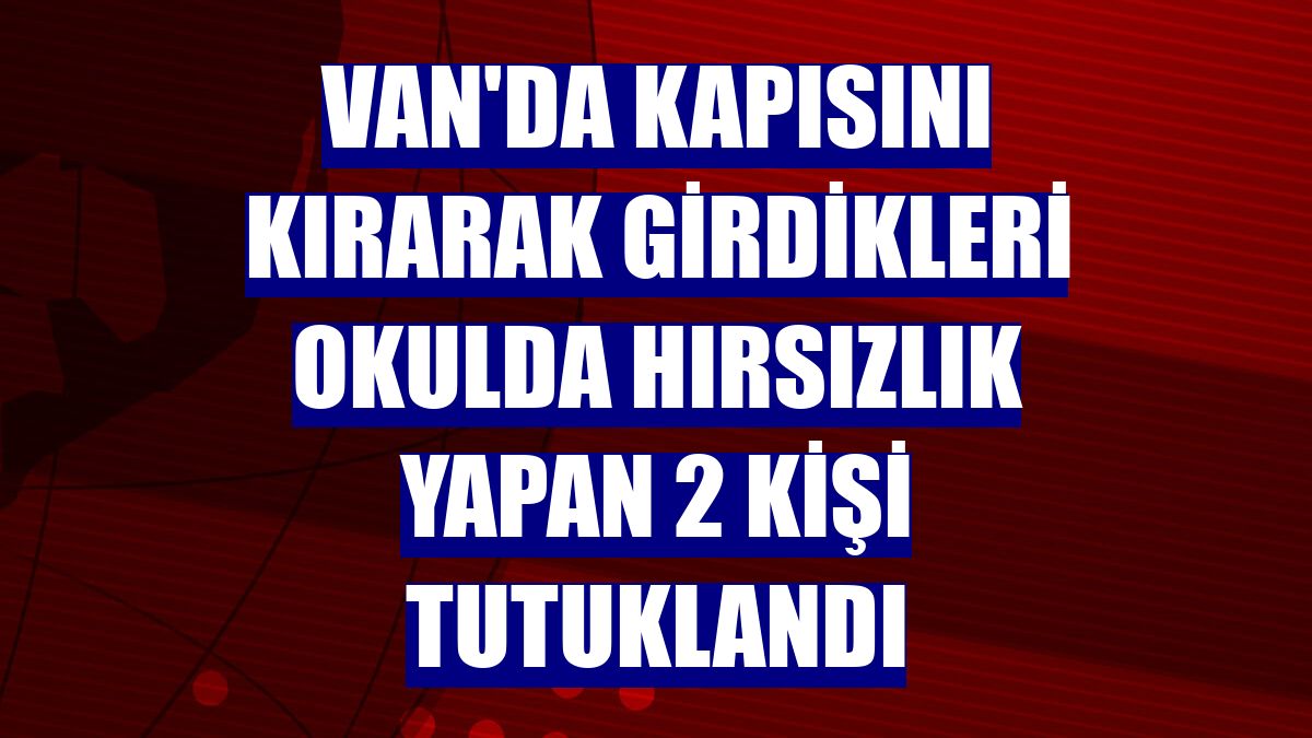Van'da kapısını kırarak girdikleri okulda hırsızlık yapan 2 kişi tutuklandı