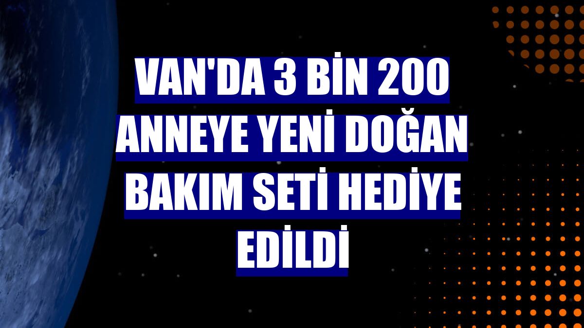Van'da 3 bin 200 anneye yeni doğan bakım seti hediye edildi