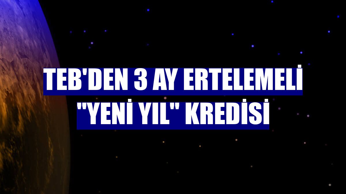 TEB'den 3 ay ertelemeli "Yeni Yıl" kredisi