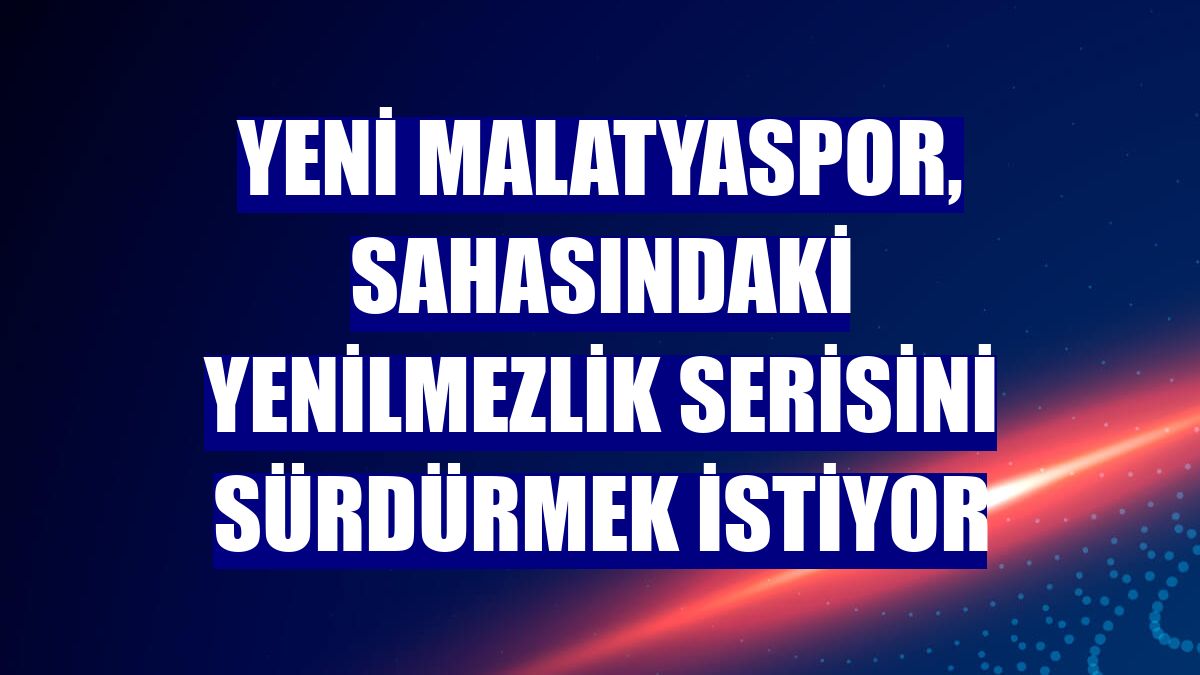 Yeni Malatyaspor, sahasındaki yenilmezlik serisini sürdürmek istiyor