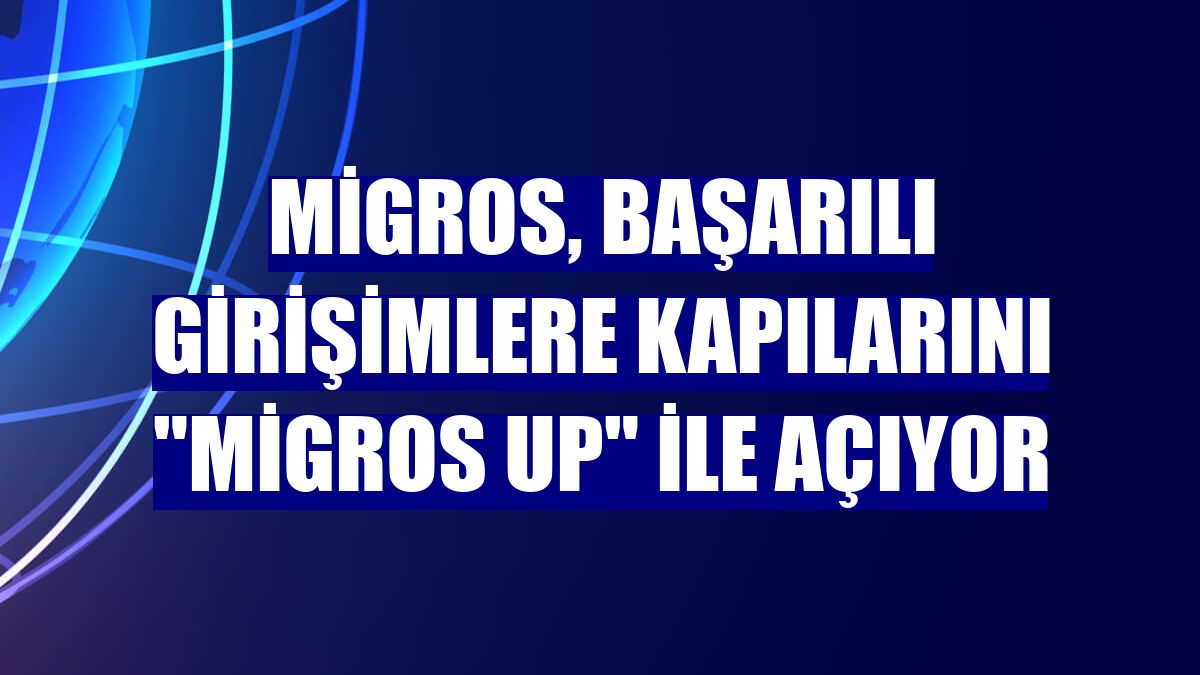 Migros, başarılı girişimlere kapılarını "Migros Up" ile açıyor
