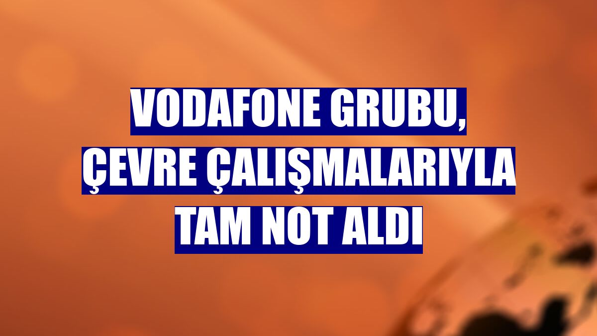 Vodafone Grubu, çevre çalışmalarıyla tam not aldı
