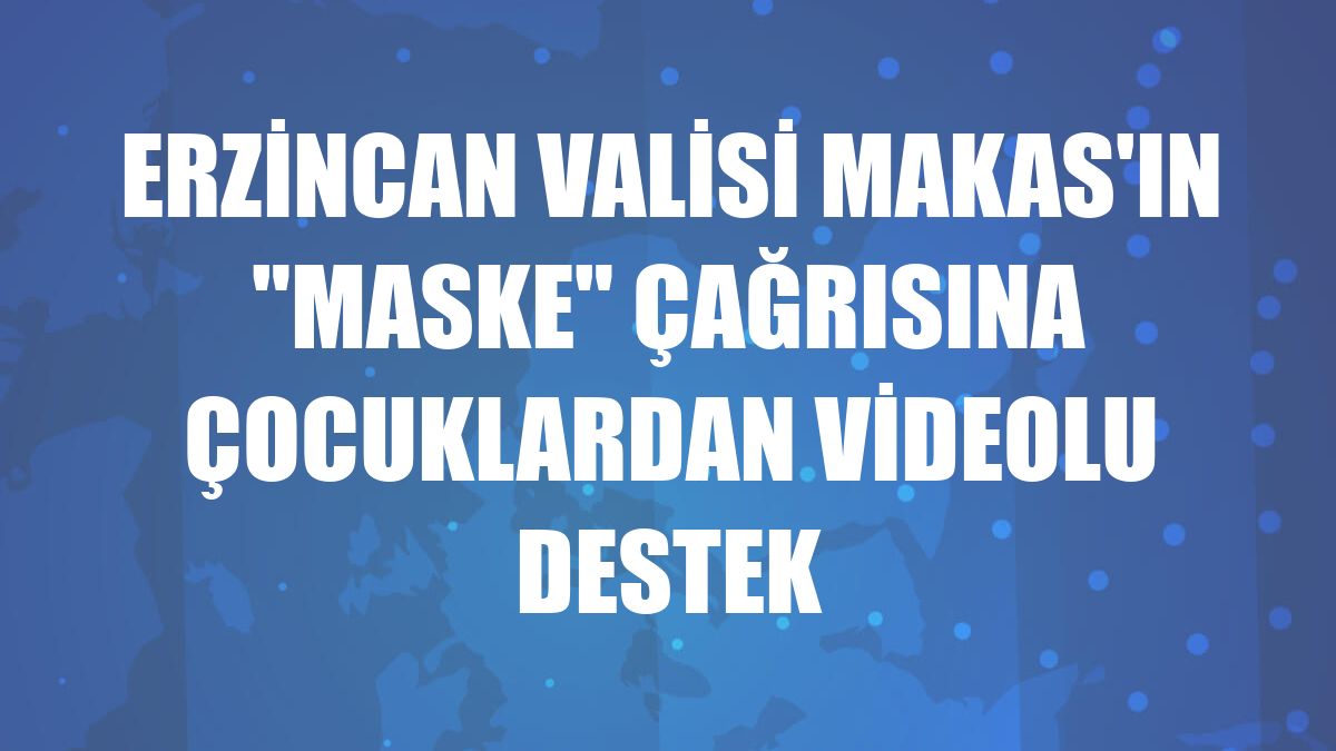 Erzincan Valisi Makas'ın 'maske' çağrısına çocuklardan videolu destek