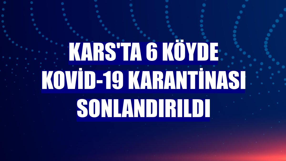 Kars'ta 6 köyde Kovid-19 karantinası sonlandırıldı