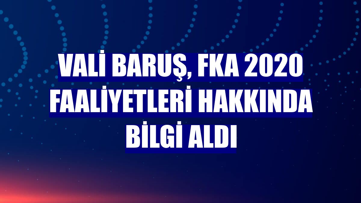 Vali Baruş, FKA 2020 faaliyetleri hakkında bilgi aldı