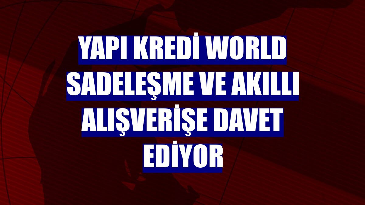 Yapı Kredi World sadeleşme ve akıllı alışverişe davet ediyor