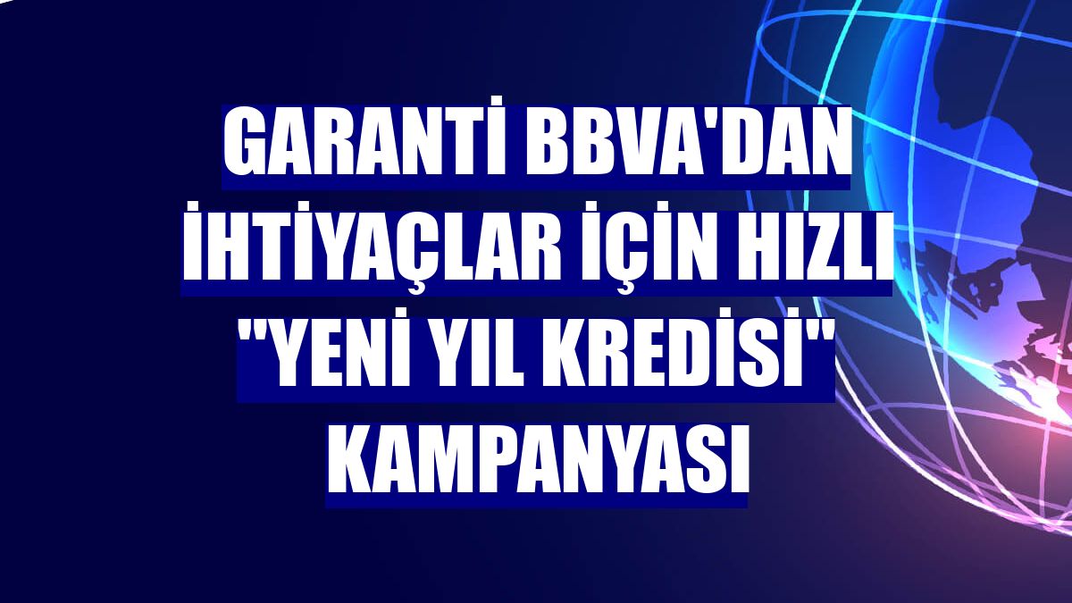 Garanti BBVA'dan ihtiyaçlar için hızlı "Yeni Yıl Kredisi" kampanyası