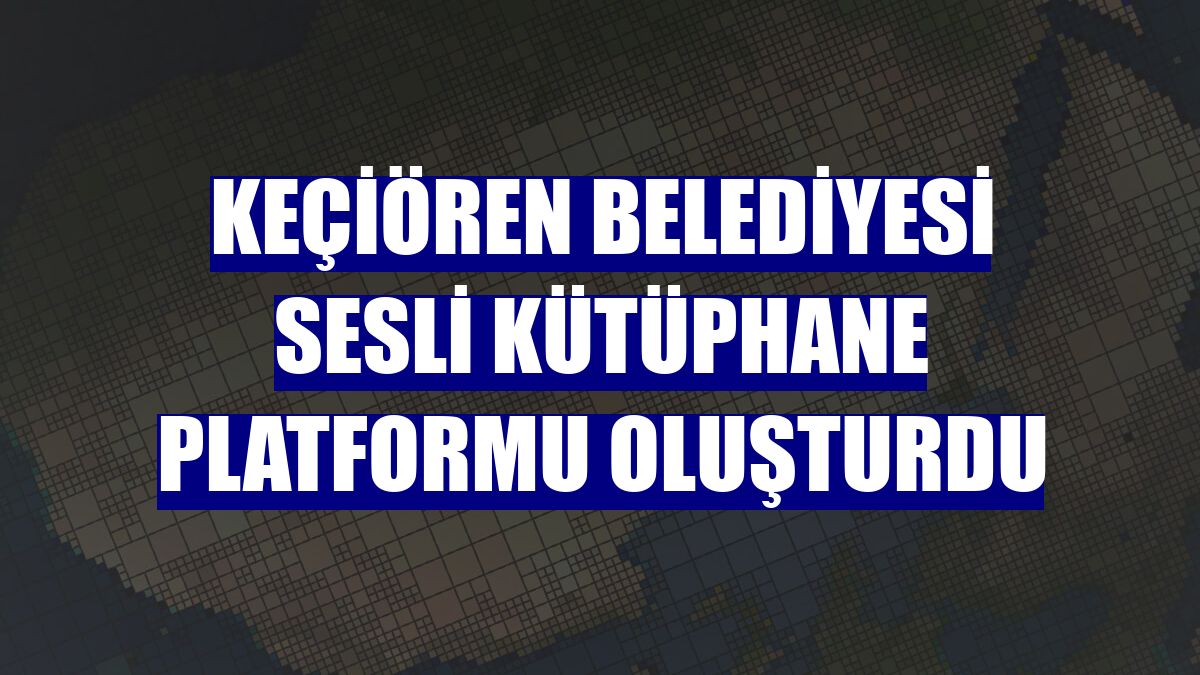 Keçiören Belediyesi sesli kütüphane platformu oluşturdu