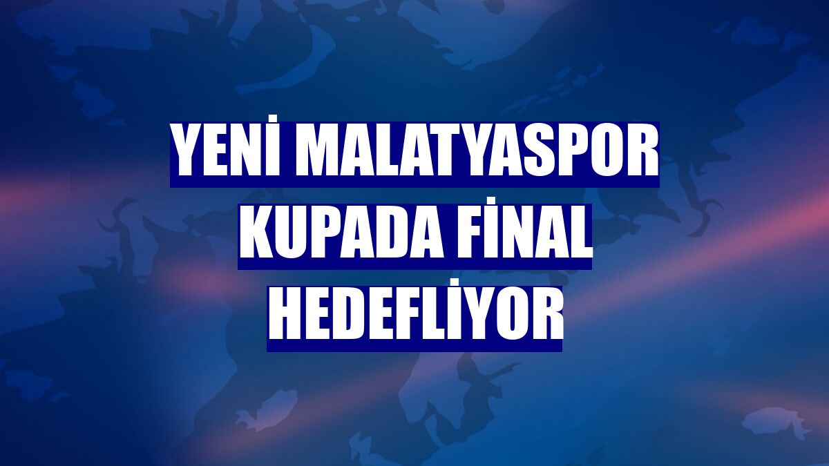 Yeni Malatyaspor kupada final hedefliyor