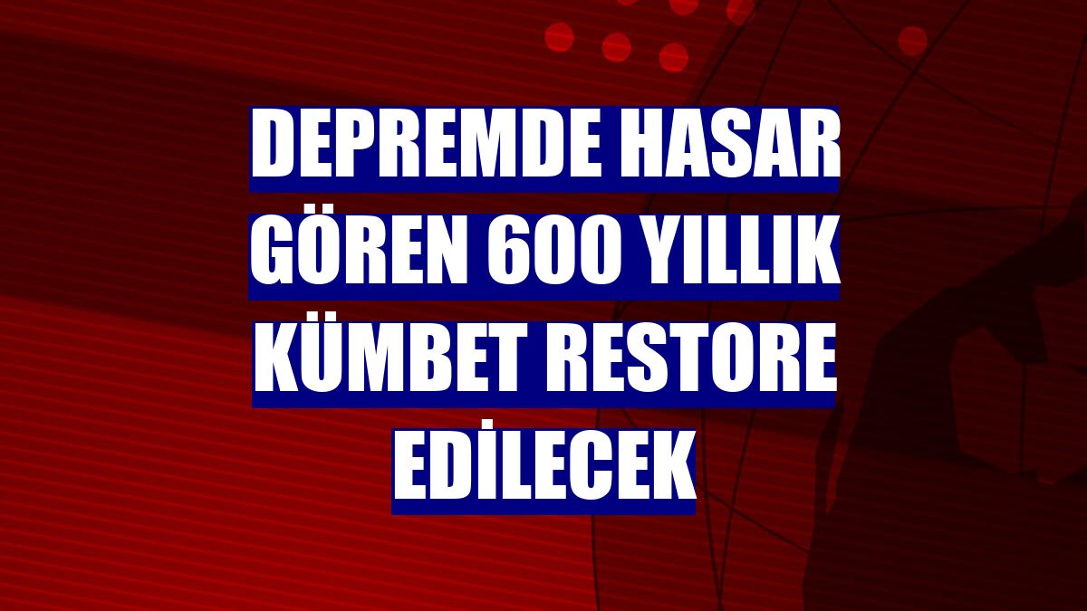 Depremde hasar gören 600 yıllık kümbet restore edilecek