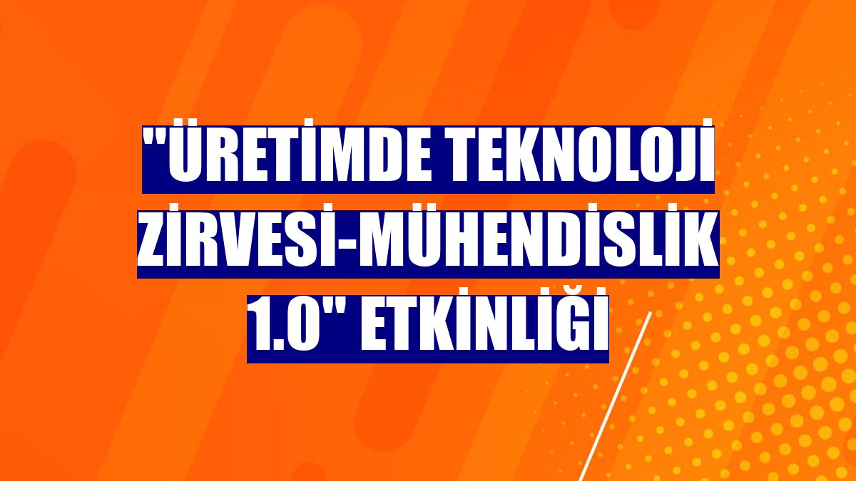 "Üretimde Teknoloji Zirvesi-Mühendislik 1.0" etkinliği