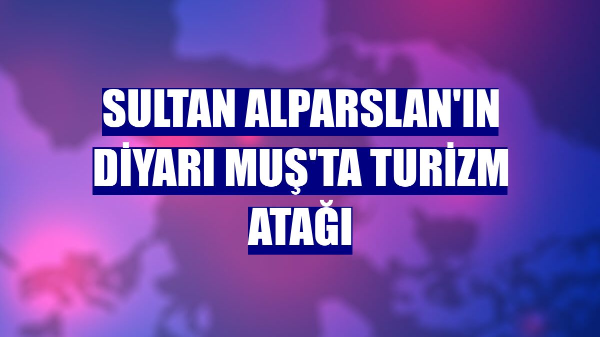 Sultan Alparslan'ın diyarı Muş'ta turizm atağı