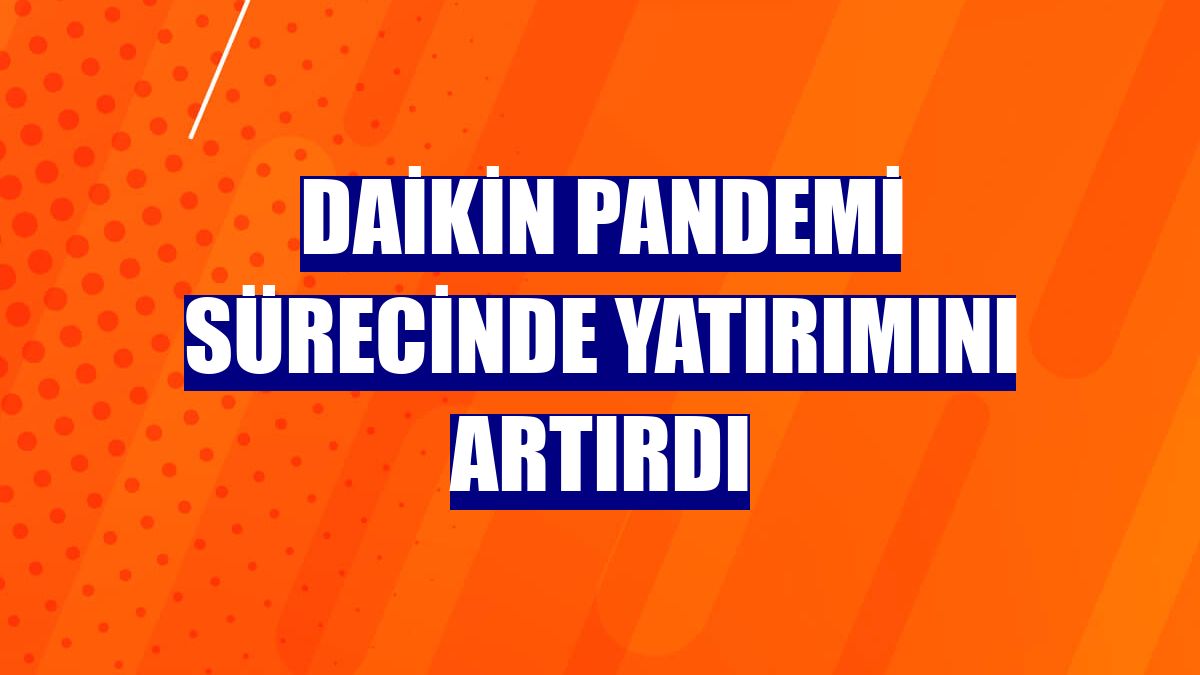 Daikin pandemi sürecinde yatırımını artırdı