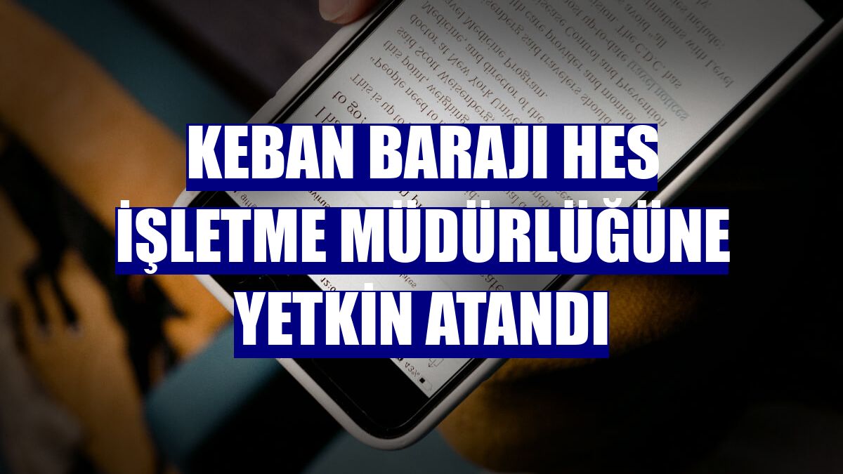 Keban Barajı HES İşletme Müdürlüğüne Yetkin Atandı