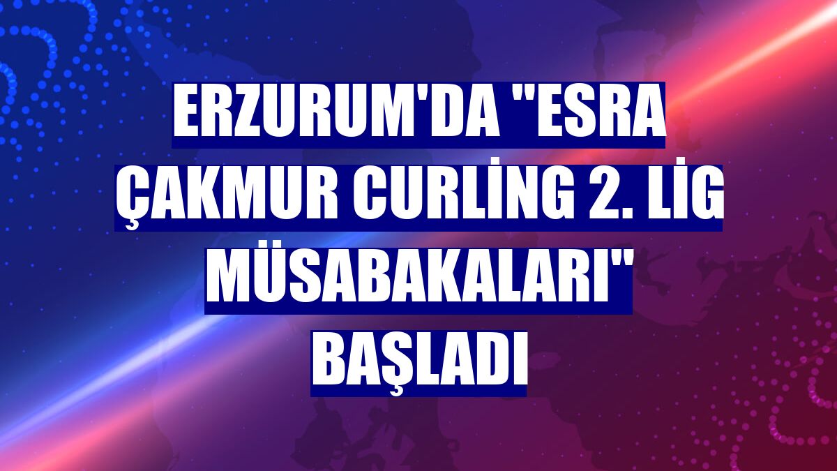 Erzurum'da "Esra Çakmur Curling 2. Lig Müsabakaları" başladı