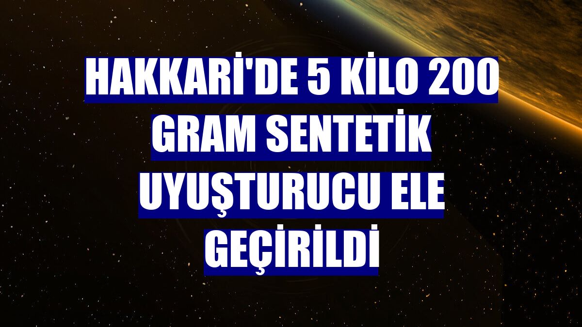 Hakkari'de 5 kilo 200 gram sentetik uyuşturucu ele geçirildi