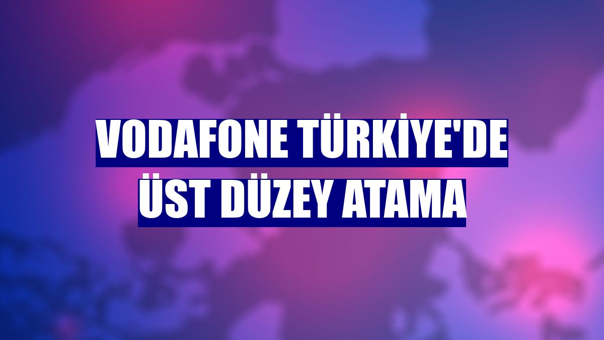 Vodafone Türkiye'de üst düzey atama