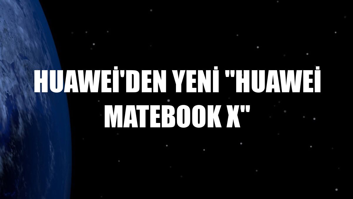 Huawei'den yeni 'Huawei MateBook X'