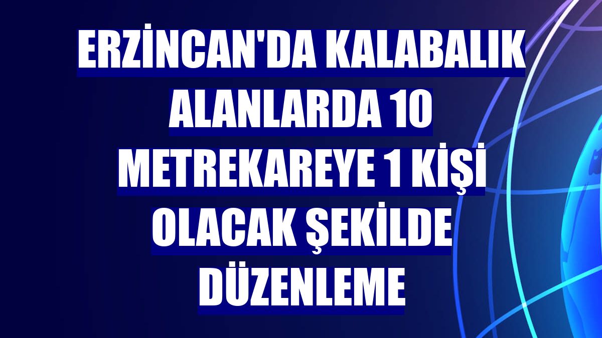 Erzincan'da kalabalık alanlarda 10 metrekareye 1 kişi olacak şekilde düzenleme