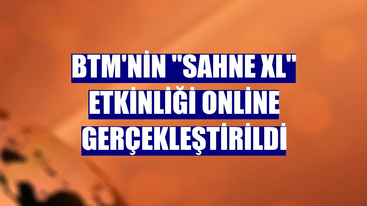 BTM'nin "Sahne XL" etkinliği online gerçekleştirildi