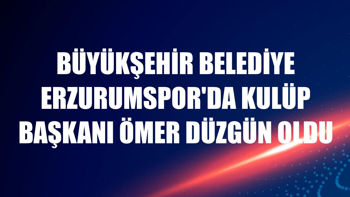 Büyükşehir Belediye Erzurumspor'da kulüp başkanı Ömer Düzgün oldu
