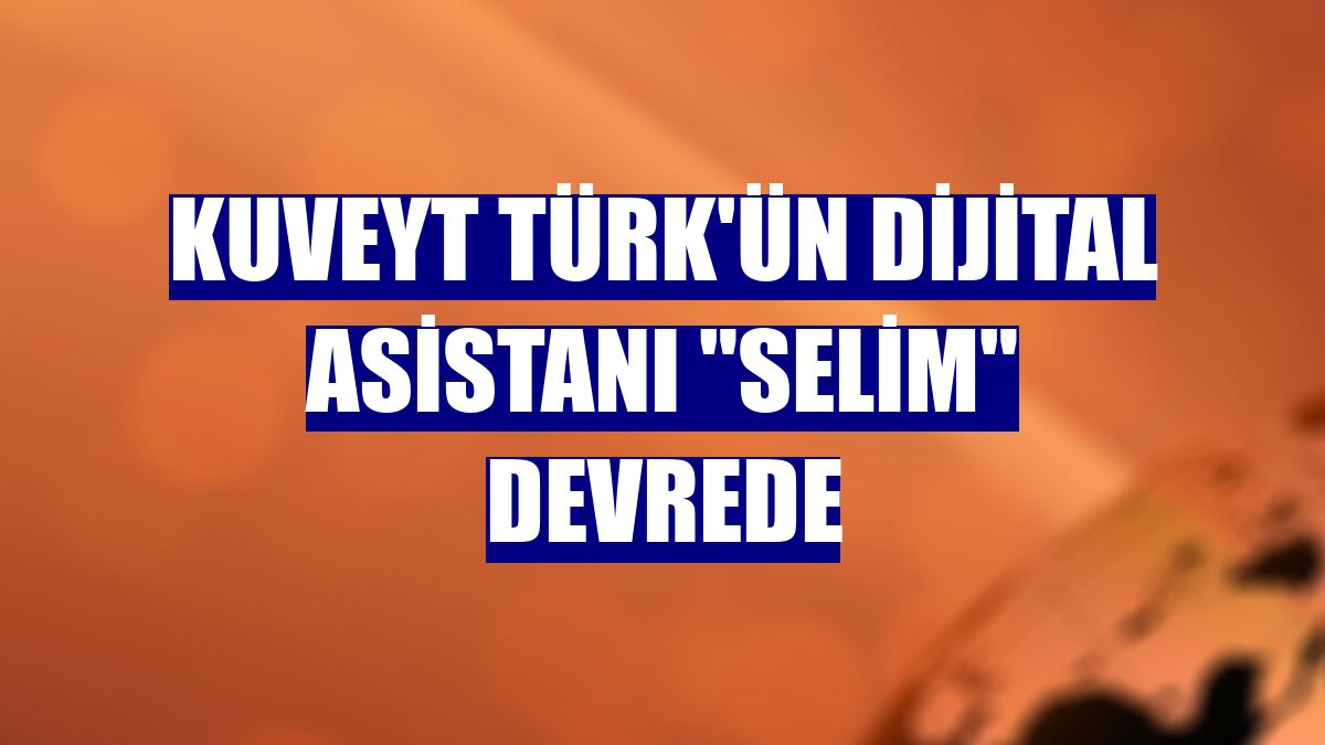 Kuveyt Türk'ün dijital asistanı "Selim" devrede