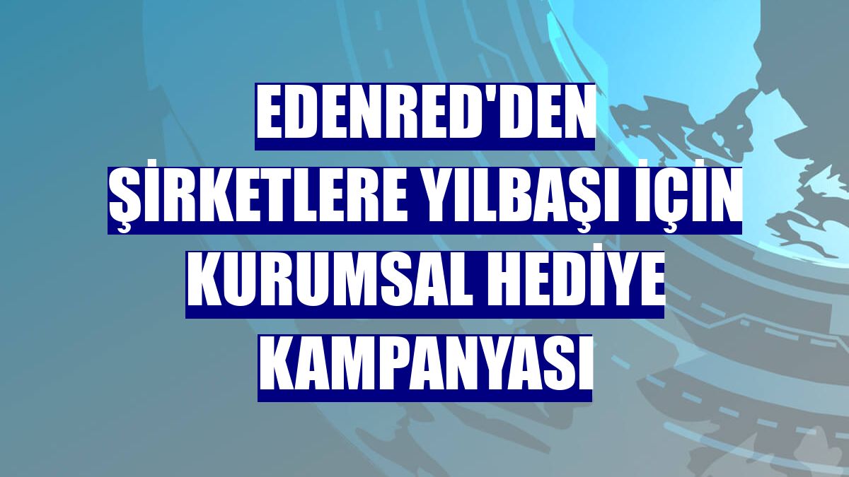 Edenred'den şirketlere yılbaşı için kurumsal hediye kampanyası