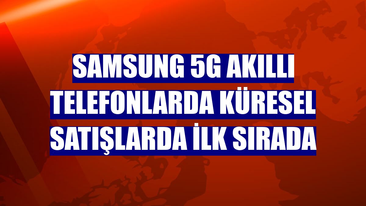 Samsung 5G akıllı telefonlarda küresel satışlarda ilk sırada