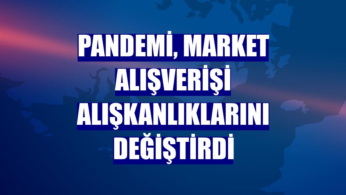 Pandemi, market alışverişi alışkanlıklarını değiştirdi