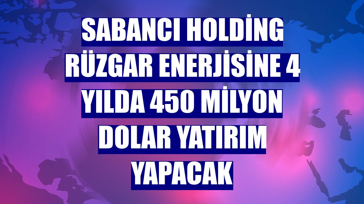 Sabancı Holding rüzgar enerjisine 4 yılda 450 milyon dolar yatırım yapacak