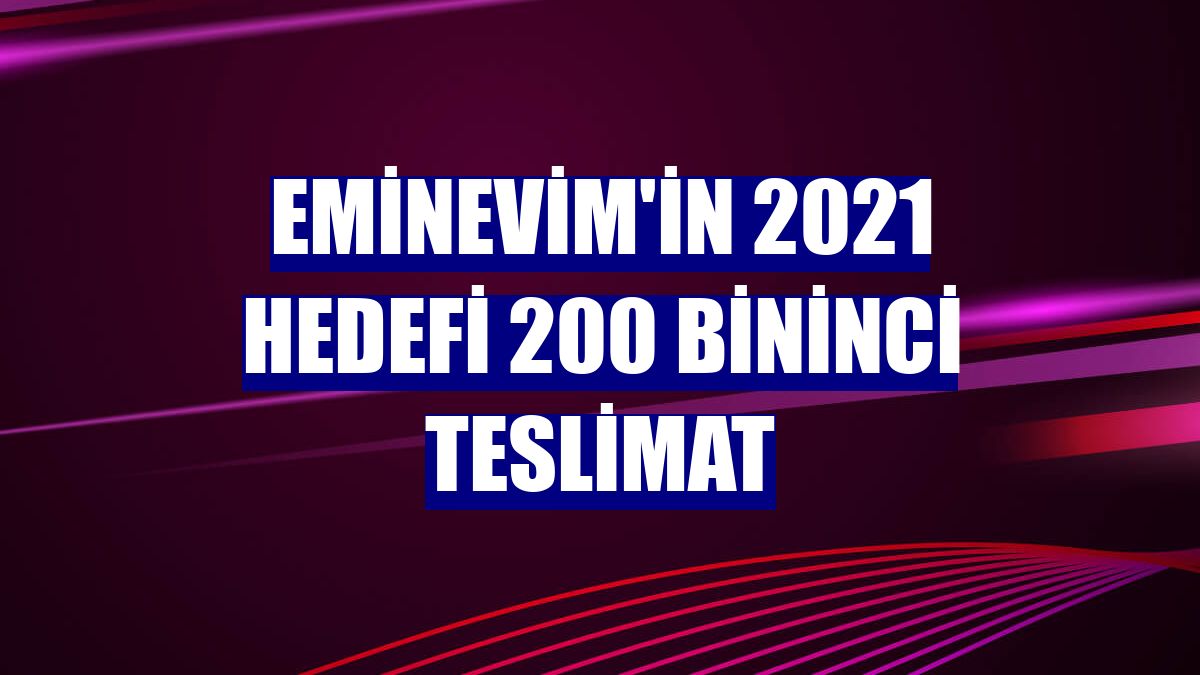 Eminevim'in 2021 hedefi 200 bininci teslimat