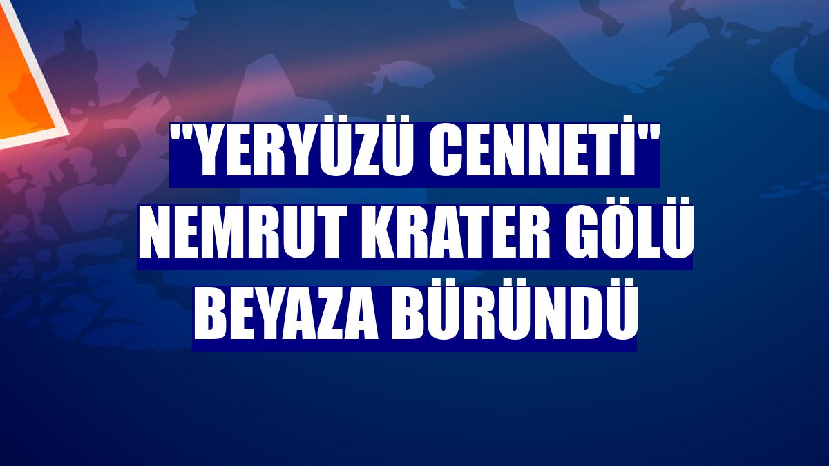 "Yeryüzü cenneti" Nemrut Krater Gölü beyaza büründü