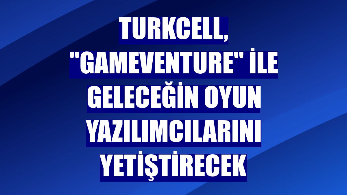 Turkcell, "Gameventure" ile geleceğin oyun yazılımcılarını yetiştirecek