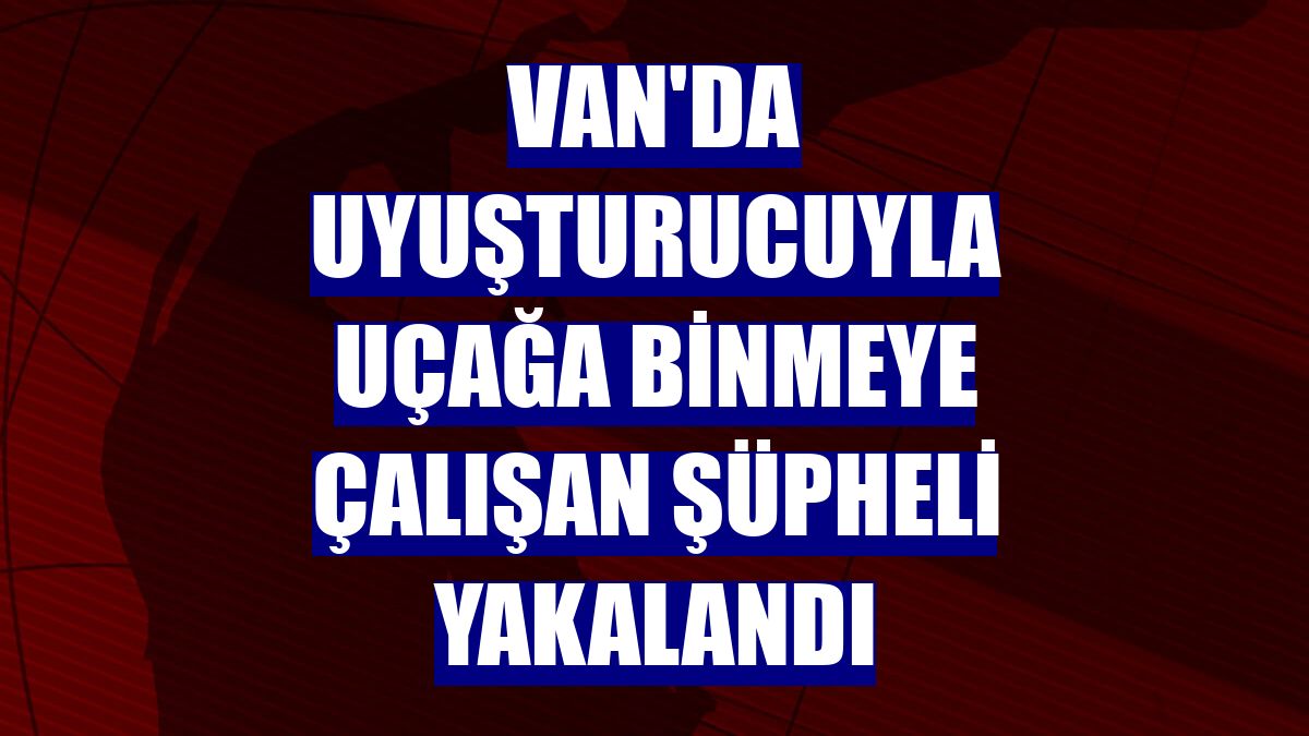 Van'da uyuşturucuyla uçağa binmeye çalışan şüpheli yakalandı