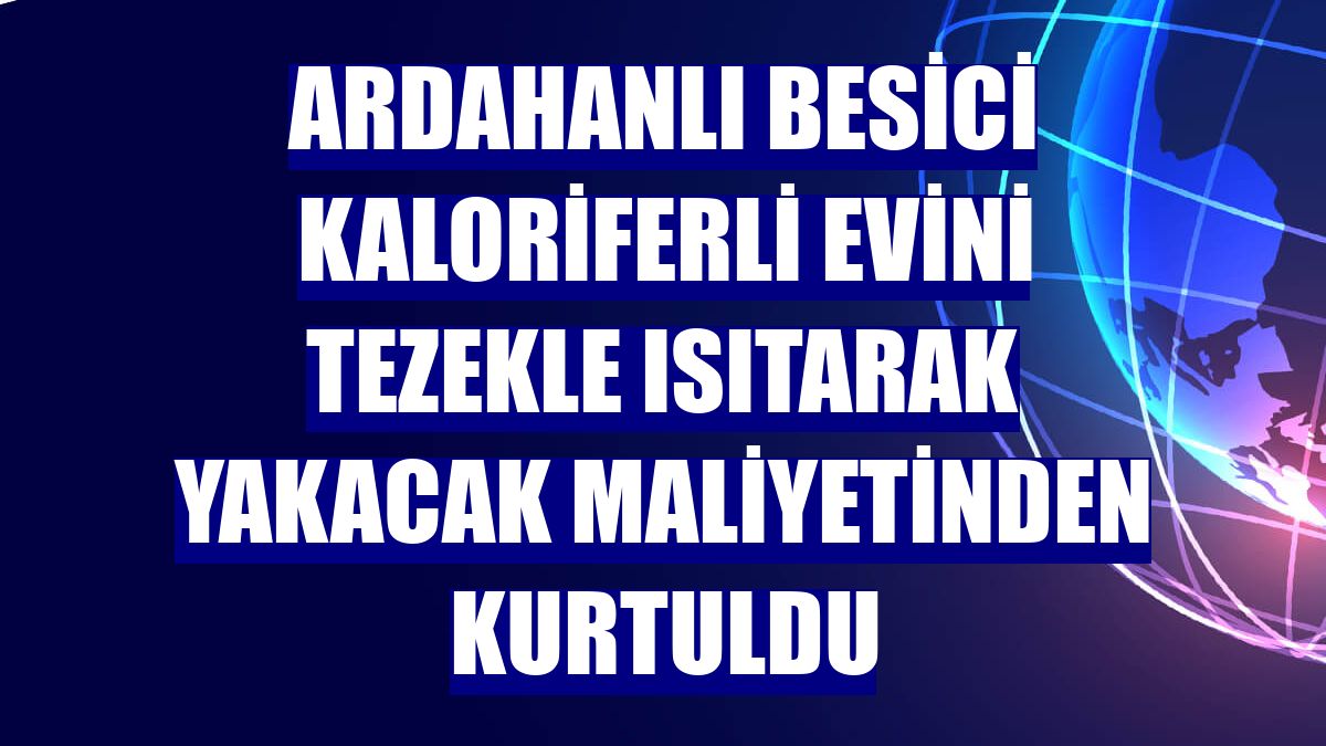 Ardahanlı besici kaloriferli evini tezekle ısıtarak yakacak maliyetinden kurtuldu