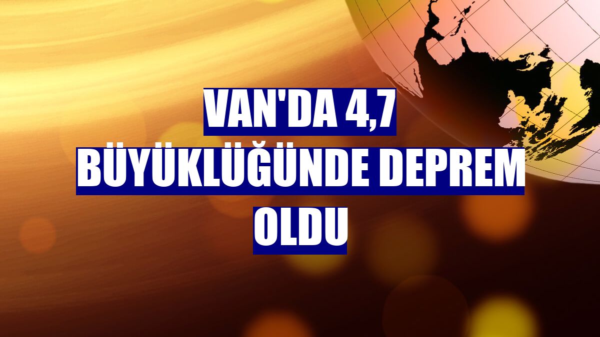 Van'da 4,7 büyüklüğünde deprem oldu