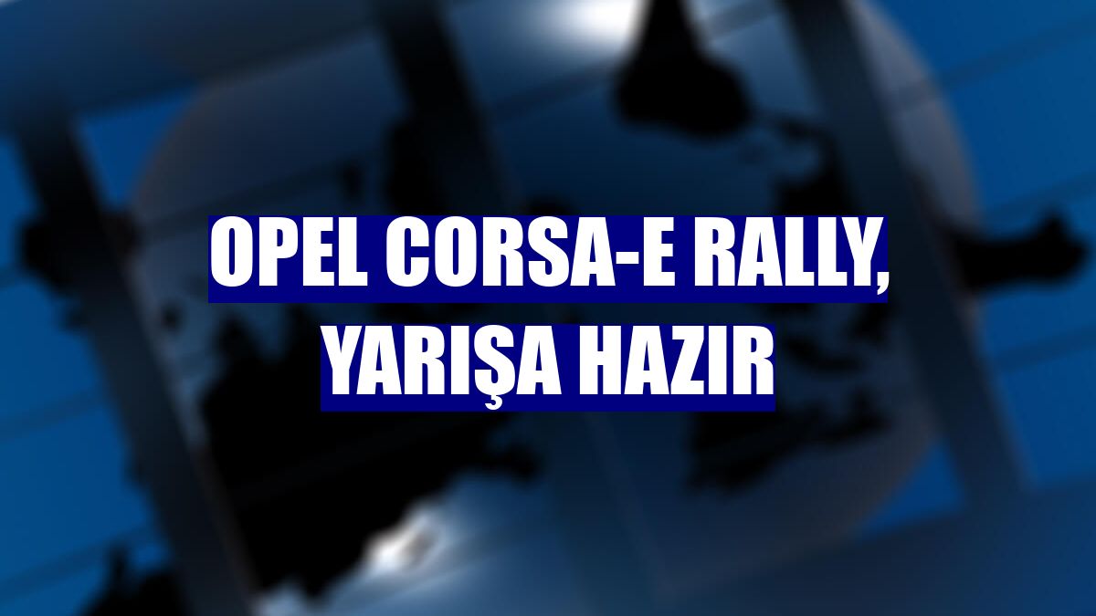 Opel Corsa-e Rally, yarışa hazır