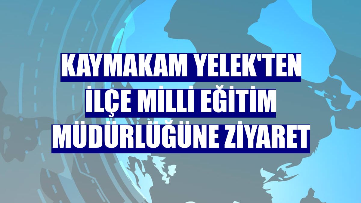 Kaymakam Yelek'ten İlçe Milli Eğitim Müdürlüğüne ziyaret