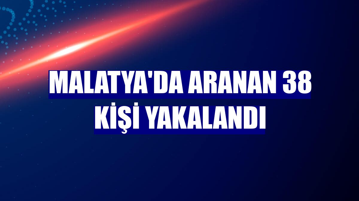 Malatya'da aranan 38 kişi yakalandı