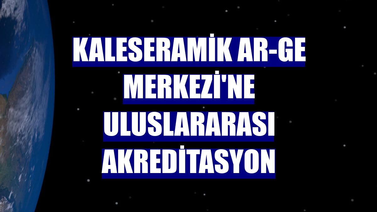 Kaleseramik Ar-Ge Merkezi'ne uluslararası akreditasyon