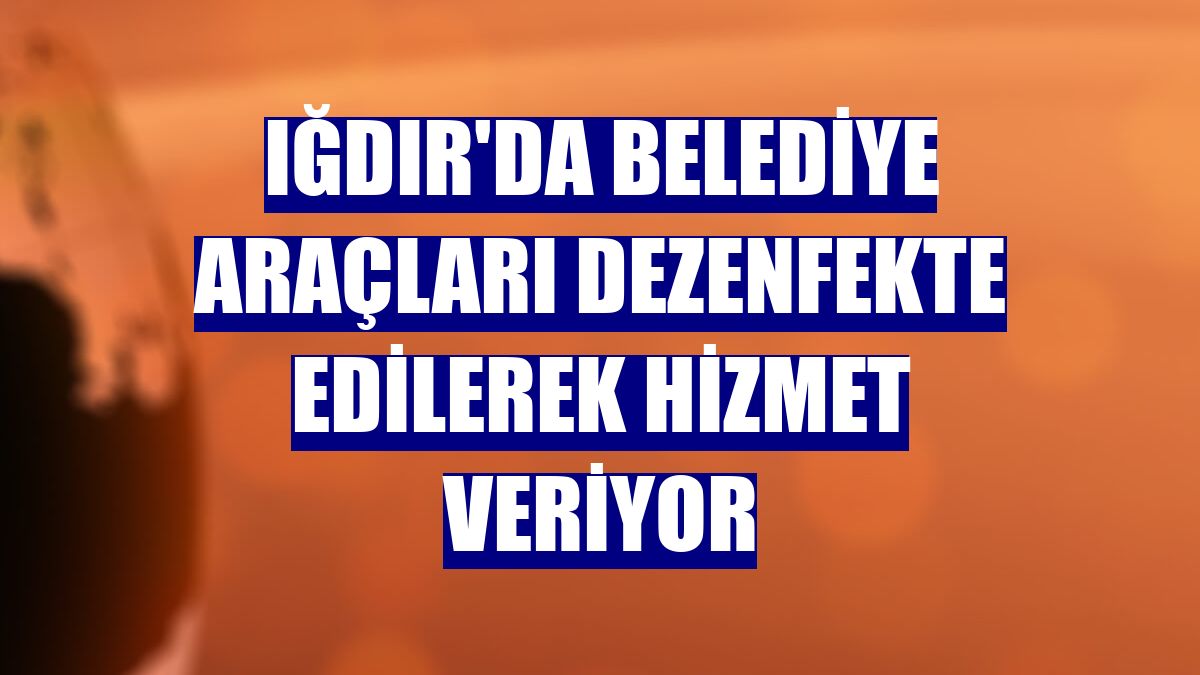 Iğdır'da belediye araçları dezenfekte edilerek hizmet veriyor