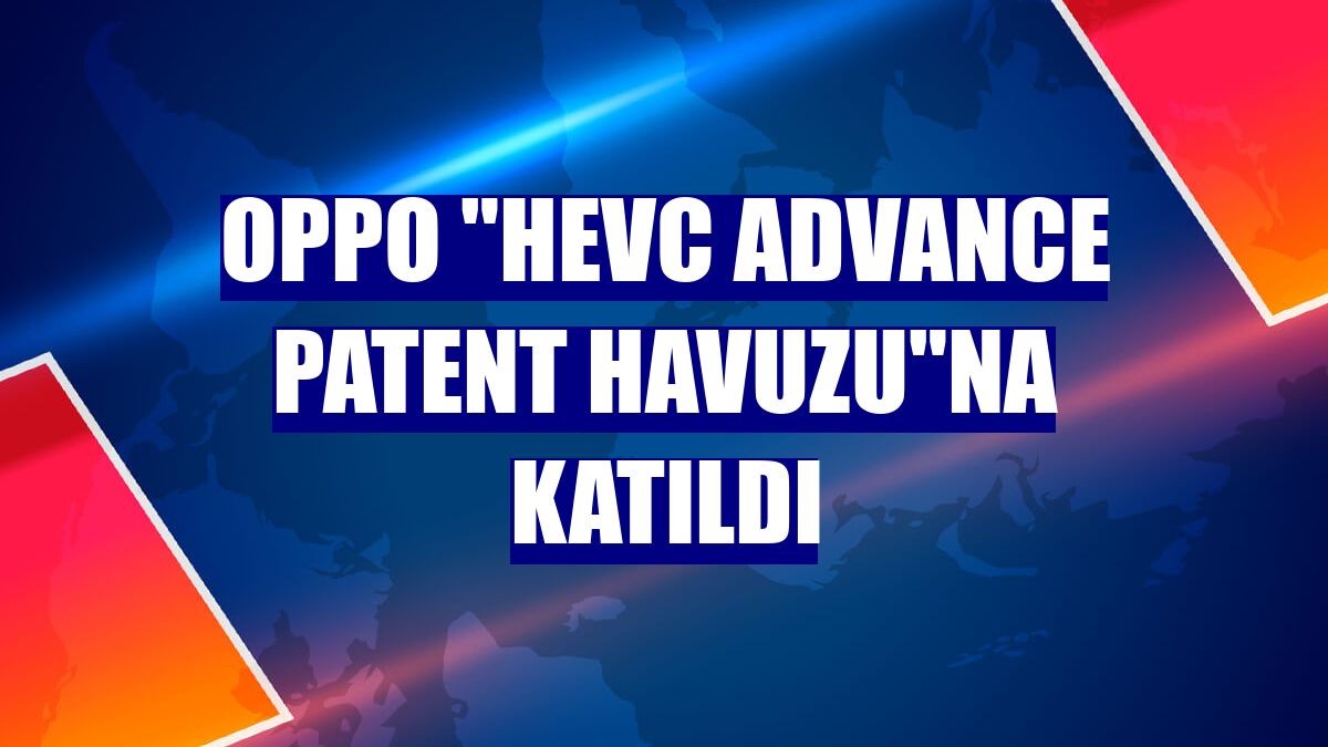 Oppo "HEVC Advance Patent Havuzu"na katıldı
