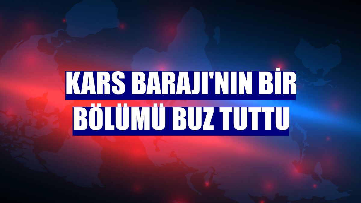 Kars Barajı'nın bir bölümü buz tuttu