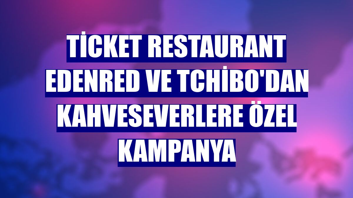 Ticket Restaurant Edenred ve Tchibo'dan kahveseverlere özel kampanya