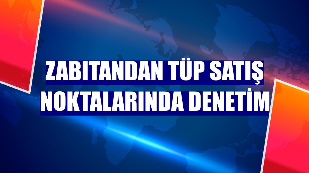 Zabıtandan tüp satış noktalarında denetim